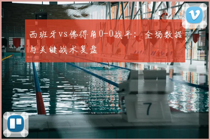 西班牙vs佛得角0-0战平：全场数据与关键战术复盘