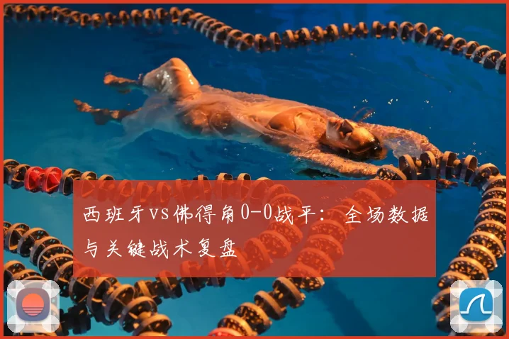 西班牙vs佛得角0-0战平：全场数据与关键战术复盘