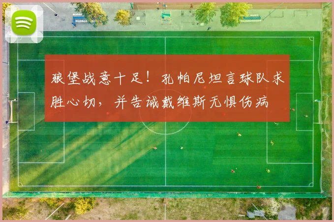 狼堡战意十足!孔帕尼坦言球队求胜心切,并告诫戴维斯无惧伤病