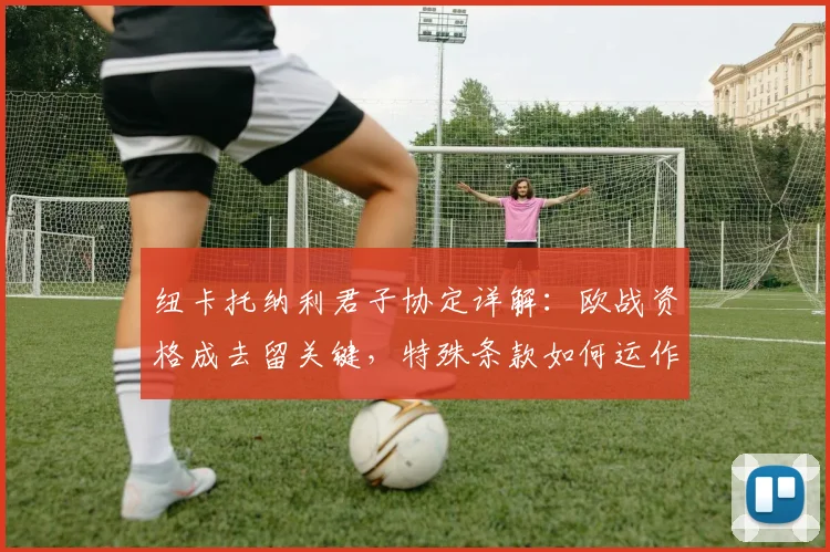 纽卡托纳利君子协定详解：欧战资格成去留关键，特殊条款如何运作？