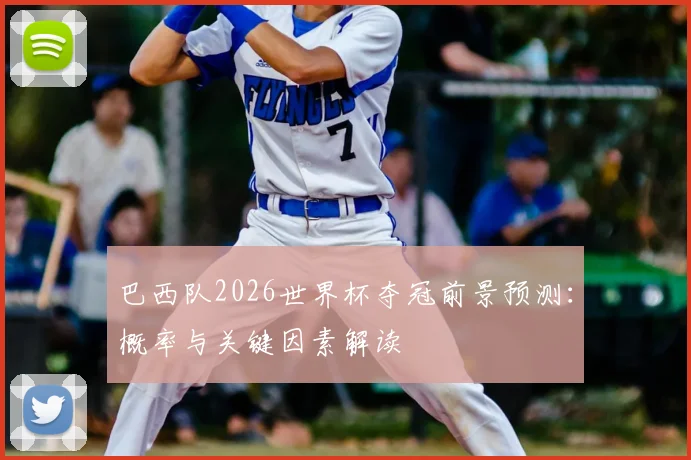 巴西队2026世界杯夺冠前景预测：概率与关键因素解读