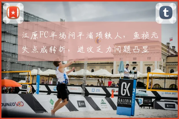 江原FC半场闷平浦项铁人，鱼祯元失点成转折，进攻乏力问题凸显