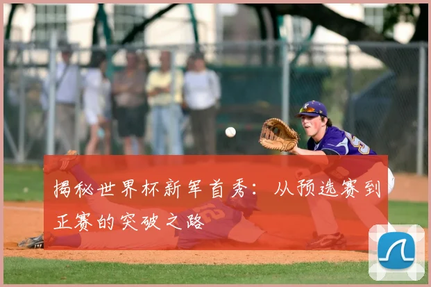 揭秘世界杯新军首秀：从预选赛到正赛的突破之路