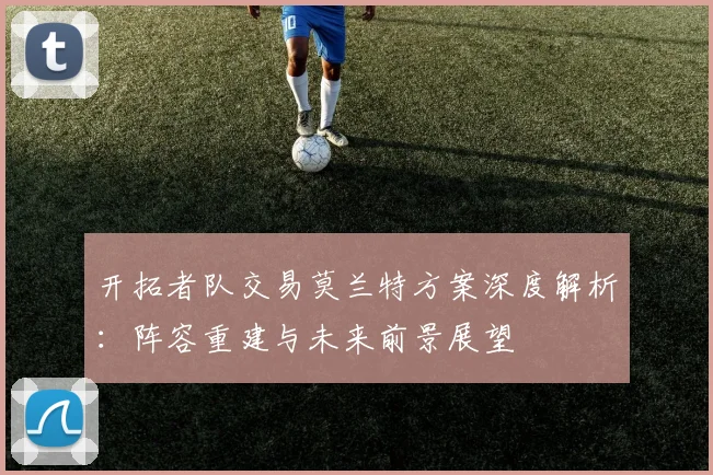 开拓者队交易莫兰特方案深度解析：阵容重建与未来前景展望