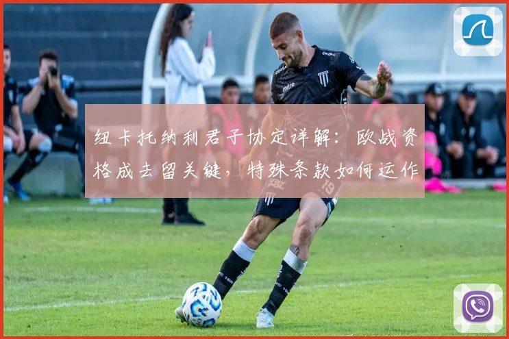 纽卡托纳利君子协定详解：欧战资格成去留关键，特殊条款如何运作？
