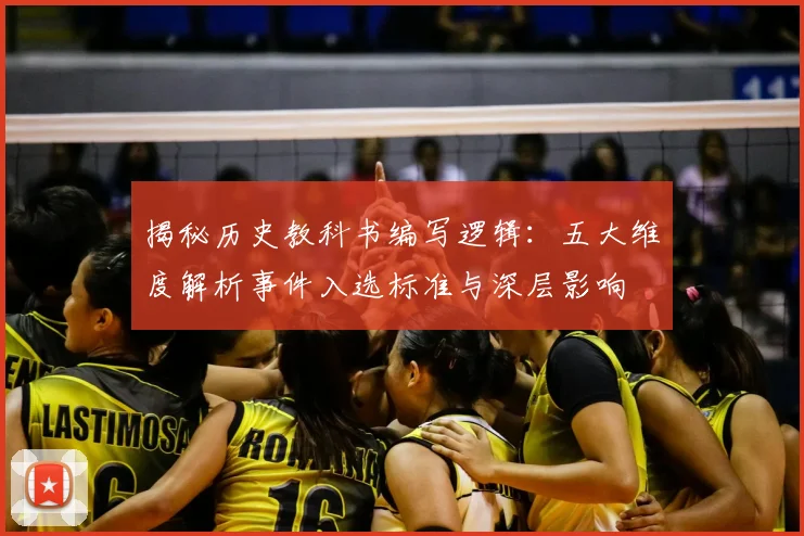 揭秘历史教科书编写逻辑：五大维度解析事件入选标准与深层影响